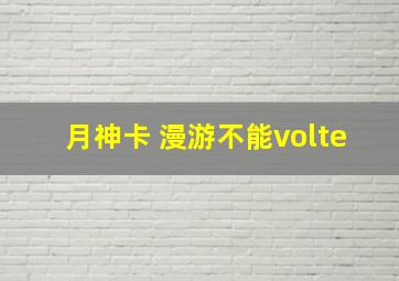 月神卡 漫游不能volte